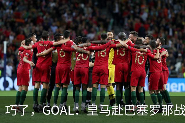 巧了，GOAL：皇马赴巴塞罗那战西班牙人，与罗德里住一家酒店